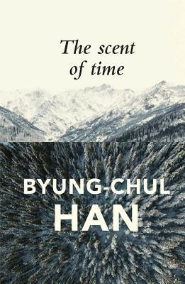 The Scent of Time: A Philosophical Essay on the Art of Lingering by Han, Byung-Chul