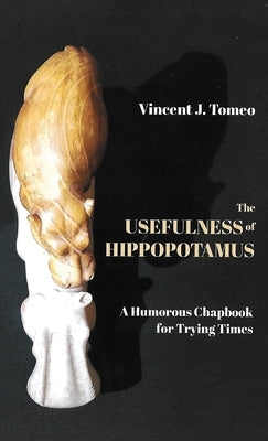 The Usefulness of Hippopotamus: A Humorous Chapbook for Trying Times by Tomeo, Vincent J.