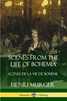 Scenes from the Life of Bohemia: Scènes De La Vie De Bohême by Murger, Henri