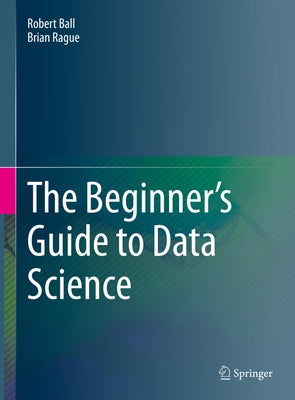 The Beginner's Guide to Data Science by Ball, Robert