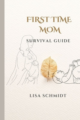 First Time Mom: Survival Guide by Schmidt, Lisa