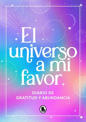 El Universo a Mi Favor: Diario de Gratitud Y Abundancia / The Universe in My Fav Or. Journal of Gratitude and Abundance. by Varios Autores