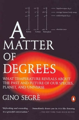 A Matter of Degrees: What Temperature Reveals about the Past and Future of Our Species, Planet, and Universe by Segre, Gino