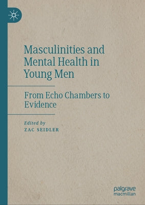 Masculinities and Mental Health in Young Men: From Echo Chambers to Evidence by Seidler, Zac