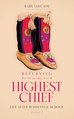 Returning to the Highest Chief: Life after Residential School by Joe, Mary Jane