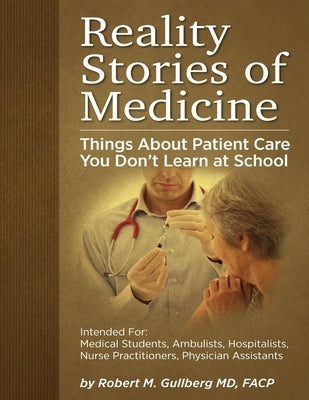 Reality Stories of Medicine: Things About Patient Care You Don't Learn at School by Gullberg, Robert M.