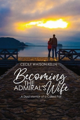 Becoming the Admiral's Wife: A Dual Memoir of a Called Pair by Kelln, Cecily Watson