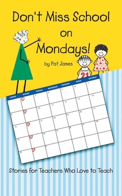 Don't Miss School on Mondays!: Stories for Teachers Who Love to Teach by Pat James