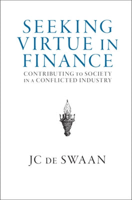 Seeking Virtue in Finance: Contributing to Society in a Conflicted Industry by de Swaan, Jc