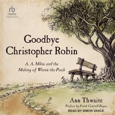 Goodbye Christopher Robin: A. A. Milne and the Making of Winnie-The-Pooh by Thwaite, Ann