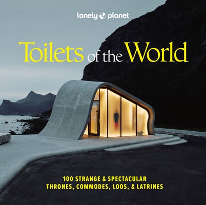 Lonely Planet Toilets of the World: 100 Strange and Spectacular Thrones, Commodes, Loos, and Latrines by Planet, Lonely