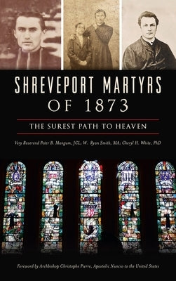 Shreveport Martyrs of 1873: The Surest Path to Heaven by Mangum Jcl, Very Reverend Peter B.