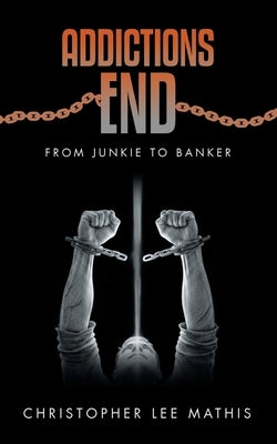 Addictions End: From Junkie To Banker by Mathis, Christopher Lee