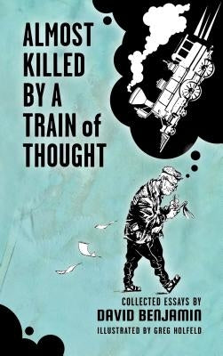 Almost Killed by a Train of Thought: Collected Essays by David Benjamin by Benjamin, David