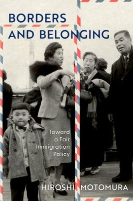 Borders and Belonging: Toward a Fair, Realistic, and Sustainable Immigration Policy by Motomura, Hiroshi