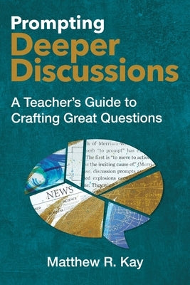 Prompting Deeper Discussions: A Teacher's Guide to Crafting Great Questions by Kay, Matthew R.