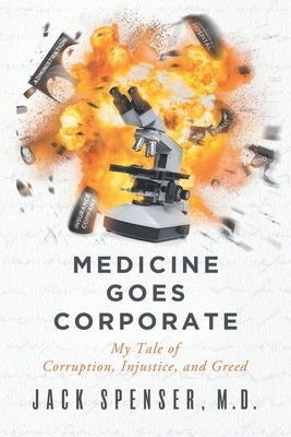 Medicine Goes Corporate: My Tale of Corruption, Injustice, and Greed by Spenser, Jack