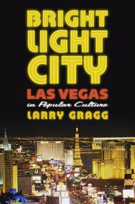 Bright Light City: Las Vegas in Popular Culture by Gragg, Larry