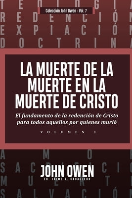 La Muerte de la Muerte en la Muerte de Cristo - Vol. 1: El fundamento de la redencion de Cristo para todos aquellos por quienes murio by Caballero, Jaime D.