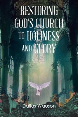 Restoring God's Church to Holiness and Glory by Wauson, Dallas