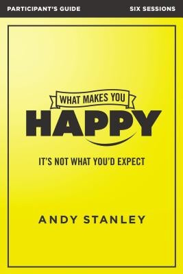 What Makes You Happy Bible Study Participant's Guide: It's Not What You'd Expect by Stanley, Andy