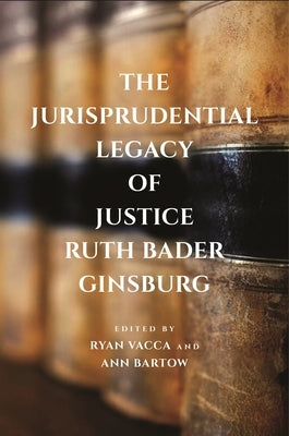 The Jurisprudential Legacy of Justice Ruth Bader Ginsburg by Vacca, Ryan