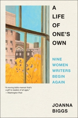 A Life of One's Own: Nine Women Writers Begin Again by Biggs, Joanna