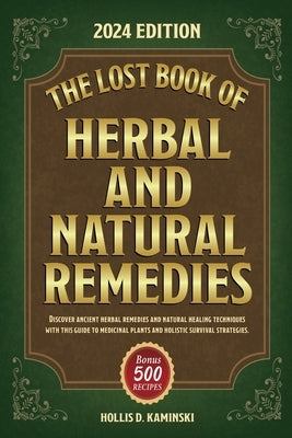 The Lost Book of Herbal and Natural Remedies: Discover ancient herbal remedies and natural healing techniques with this guide to medicinal plants and by Kaminski, Hollis D.