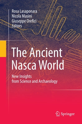 The Ancient Nasca World: New Insights from Science and Archaeology by Lasaponara, Rosa