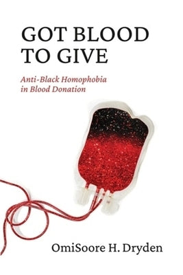 Got Blood to Give: Anti-Black Homophobia in Blood Donation by Dryden, Omisoore H.