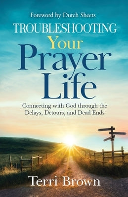 Troubleshooting Your Prayer Life: Connecting with God through the Delays, Detours, and Dead Ends by Brown, Terri