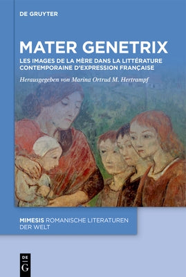 Mater Genetrix: Les Images de la M?re Dans La Litt?rature Contemporaine d'Expression Fran?aise by Hertrampf, Marina Ortrud M.