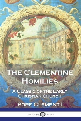 The Clementine Homilies: A Classic of the Early Christian Church by Clement I., Pope