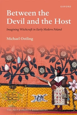 Between the Devil and the Host: Imagining Witchcraft in Early Modern Poland by Ostling, Michael
