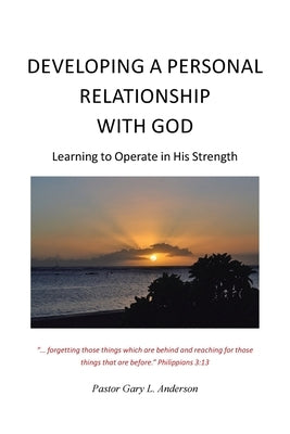 Developing a Personal Relationship with God: Learning to Operate in His Strength by L. Anderson, Pastor Gary