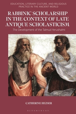 Rabbinic Scholarship in the Context of Late Antique Scholasticism: The Development of the Talmud Yerushalmi by Hezser, Catherine