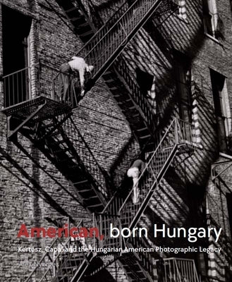 American, Born Hungary: Kertesz, Capa, and the Hungarian American Photographic Legacy by Nyerges, Alex