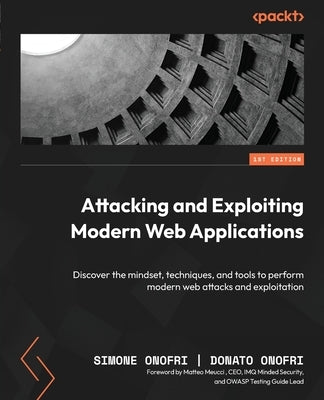 Attacking and Exploiting Modern Web Applications: Discover the mindset, techniques, and tools to perform modern web attacks and exploitation by Onofri, Simone
