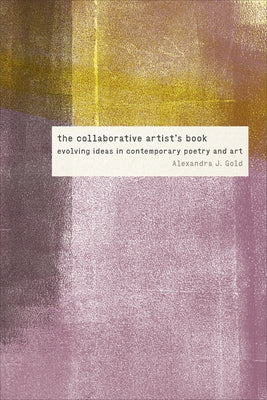 The Collaborative Artist's Book: Evolving Ideas in Contemporary Poetry and Art by Gold, Alexandra J.