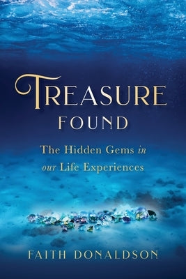 Treasure Found: The Hidden Gems in Our Life Experiences by Donaldson, Faith