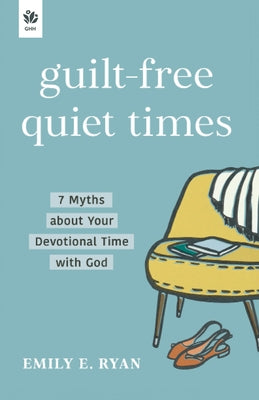 Guilt-Free Quiet Times: 7 Myths about Your Devotional Time with God by Ryan, Emily E.