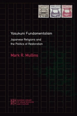 Yasukuni Fundamentalism: Japanese Religions and the Politics of Restoration by Mullins, Mark R.