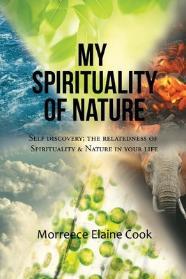 My Spirituality of Nature: Self Discovery; The Relatedness of Spirituality & Nature In Your Life by Cook, Morreece Elaine