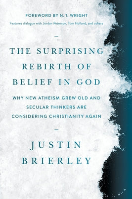 The Surprising Rebirth of Belief in God: Why New Atheism Grew Old and Secular Thinkers Are Considering Christianity Again by Brierley, Justin