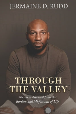 Through the Valley: No one is Absolved from the Burdens and Misfortunes of Life by Rudd, Jermaine