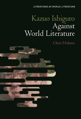 Kazuo Ishiguro Against World Literature by Holmes, Chris