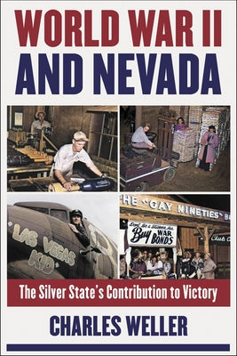 World War II and Nevada: The Silver State's Contribution to Victory by Weller, Charles