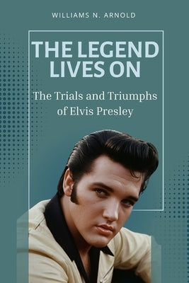 The Legend Lives on: The Trials and Triumphs of Elvis Presley by N. Arnold, Williams
