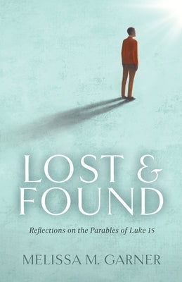 Lost & Found: Reflections on the Parables of Luke 15 by Garner, Melissa M.