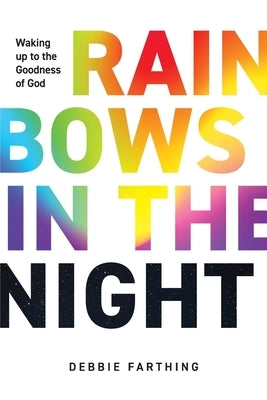 Rainbows in the Night: Waking up to the Goodness of God by Farthing, Debbie